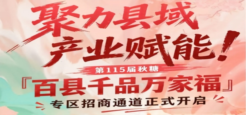第115届南京秋糖「百县千品万家福」专区招商通道开启，助力县域